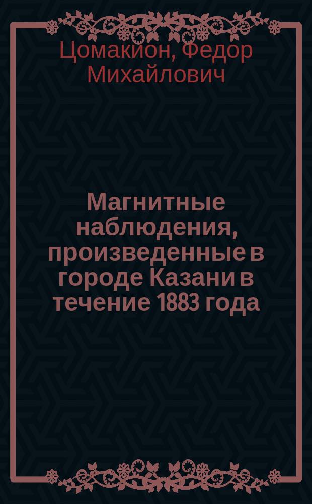 Магнитные наблюдения, произведенные в городе Казани в течение 1883 года