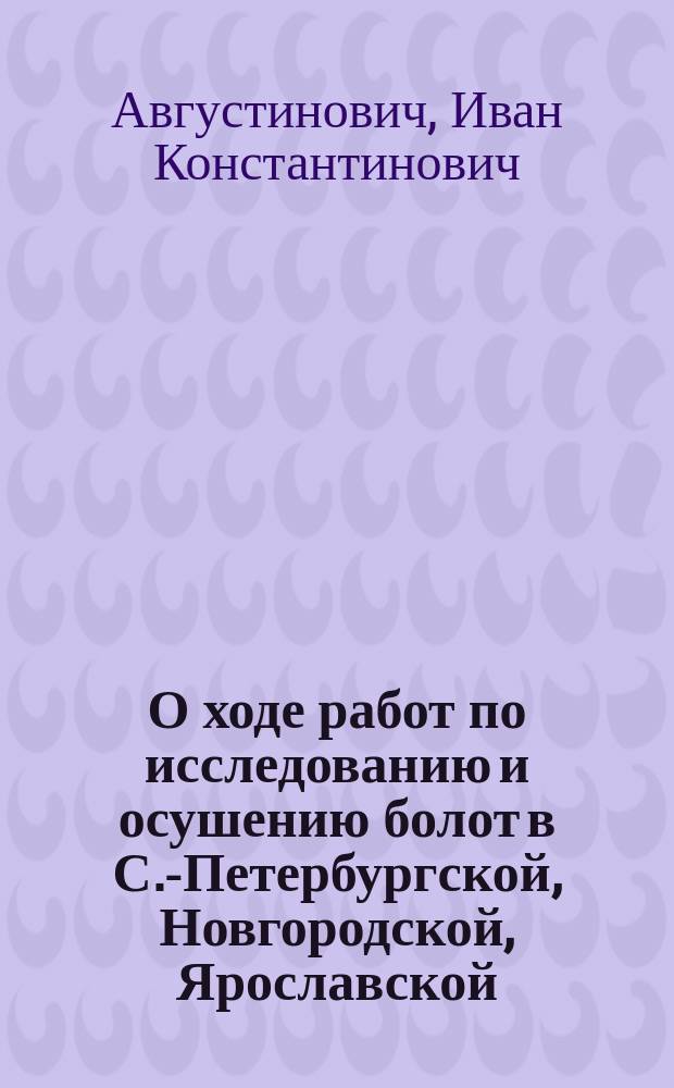 О ходе работ по исследованию и осушению болот в С.-Петербургской, Новгородской, Ярославской, Вологодской и Олонецкой губерниях, в 1883 году