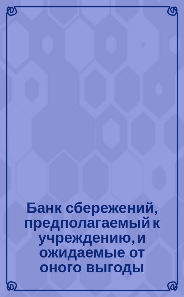 Банк сбережений, предполагаемый к учреждению, и ожидаемые от оного выгоды
