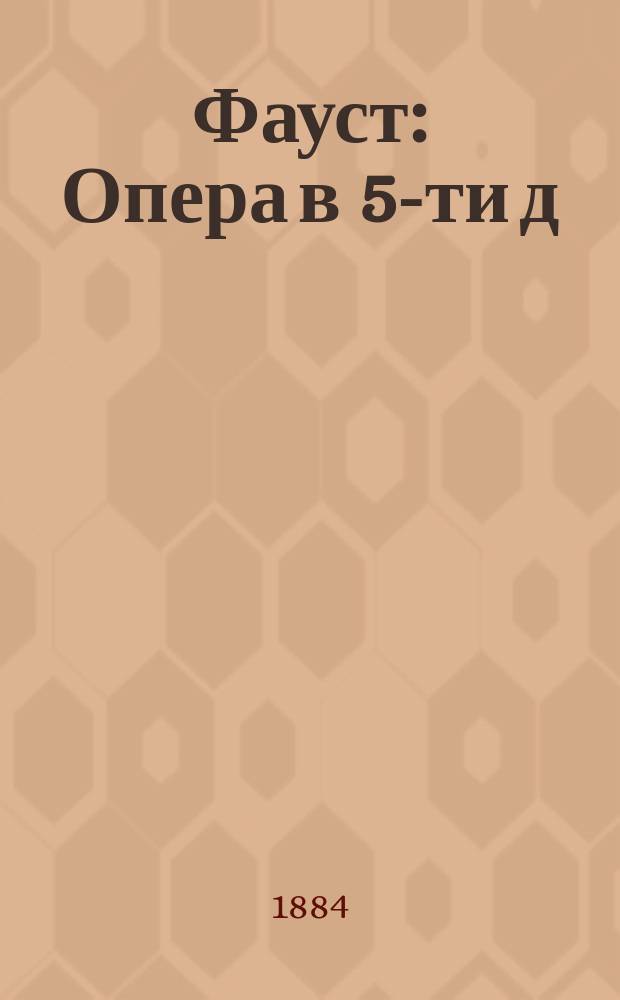 Фауст : Опера в 5-ти д
