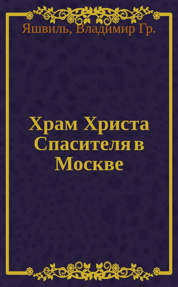 Храм Христа Спасителя в Москве : Ист. рассказ в стихах
