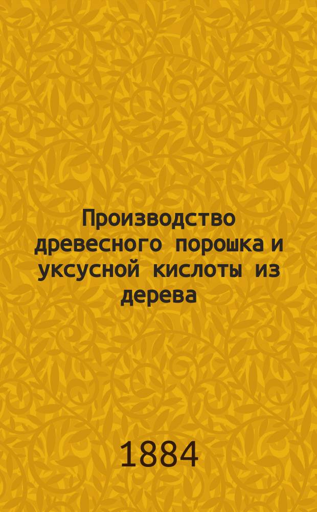 Производство древесного порошка и уксусной кислоты из дерева : На основании теорет. и практ. изучения дела