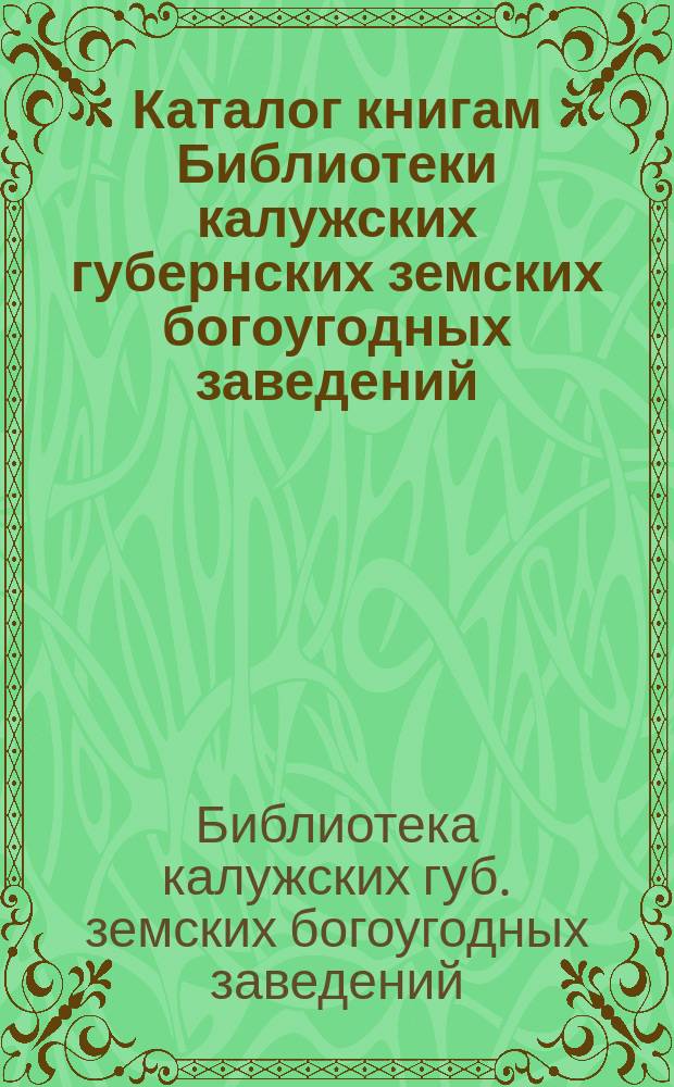 Каталог книгам Библиотеки калужских губернских земских богоугодных заведений