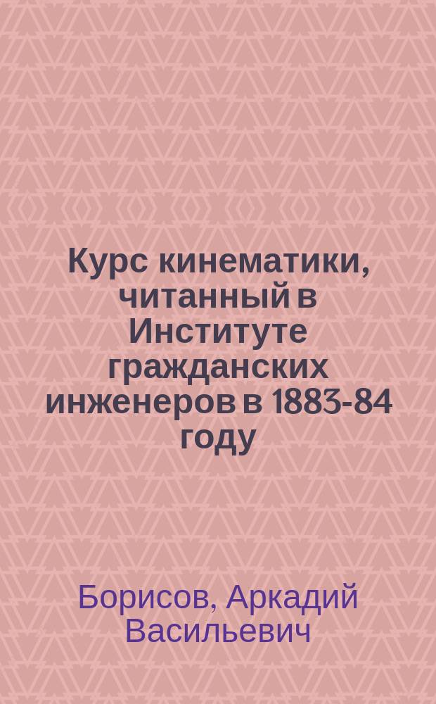 Курс кинематики, читанный в Институте гражданских инженеров в 1883-84 году