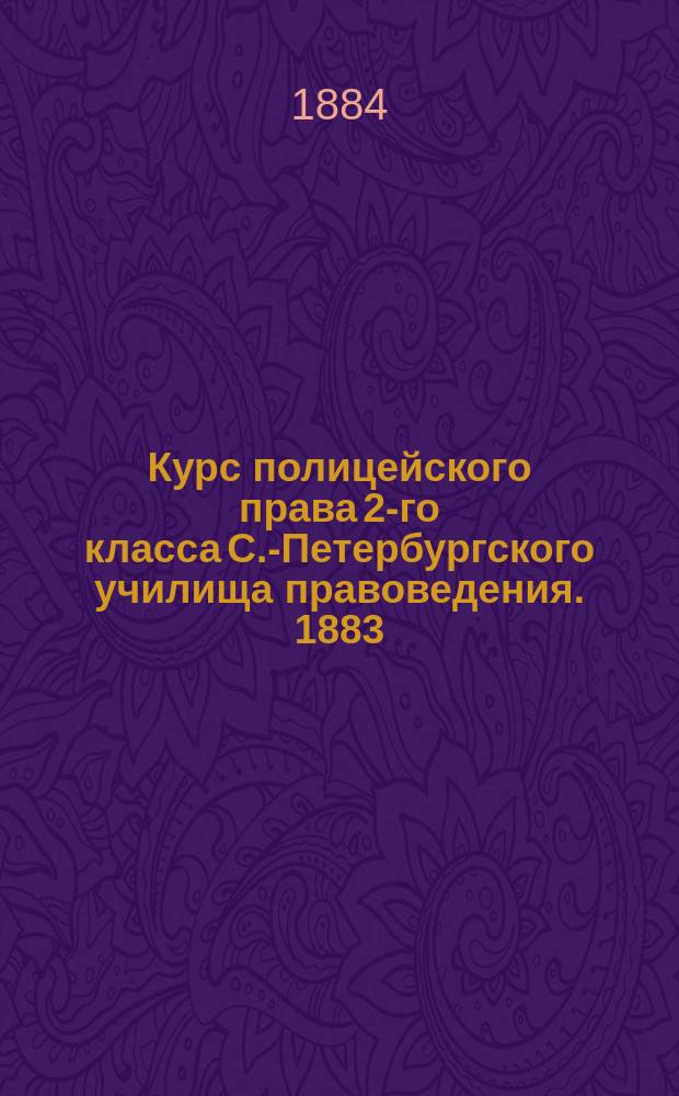 Курс полицейского права 2-го класса С.-Петербургского училища правоведения. 1883/84 г.