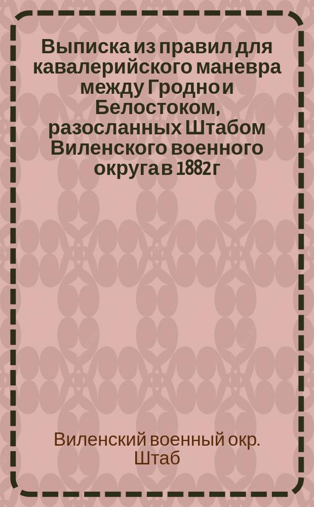 Выписка из правил для кавалерийского маневра между Гродно и Белостоком, разосланных Штабом Виленского военного округа в 1882 г.; Общее предположение: Для осен. маневра войск 3 Арм. корпуса в 1884 г