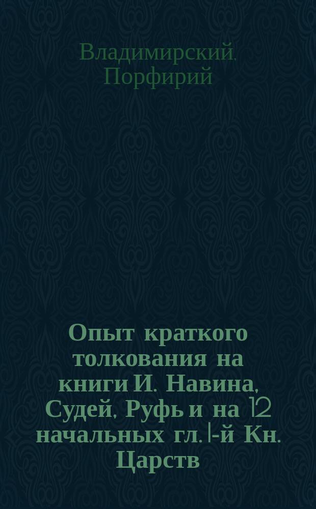 Опыт краткого толкования на книги И. Навина, Судей, Руфь и на 12 начальных гл. I-й Кн. Царств : С карт. Палестины
