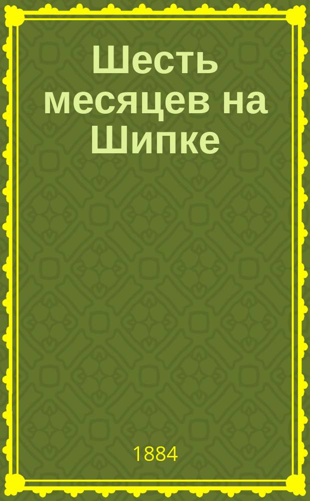Шесть месяцев на Шипке : (Посвящается защитникам Шипки)
