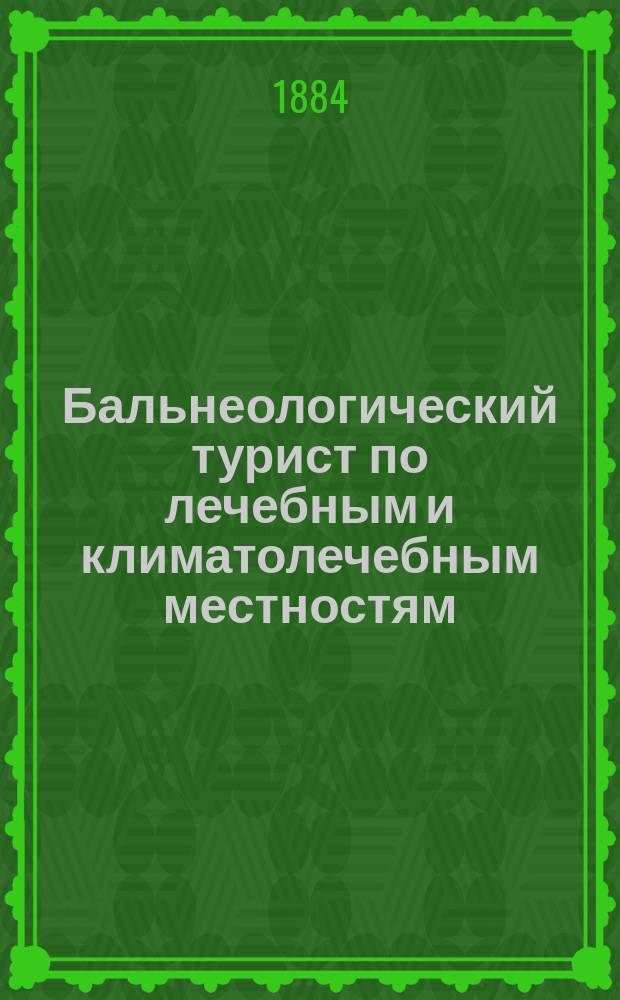 Бальнеологический турист по лечебным и климатолечебным местностям : Продолж. на 1884-1885 г. № 11
