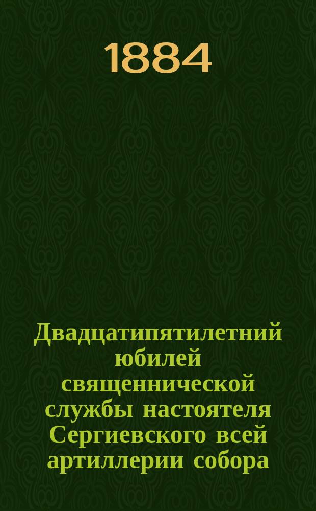 Двадцатипятилетний юбилей священнической службы настоятеля Сергиевского всей артиллерии собора, протоиерея Александра Алексеевича Желобовского