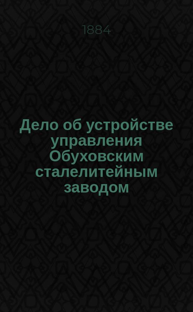 Дело об устройстве управления Обуховским сталелитейным заводом : Сб. материалов