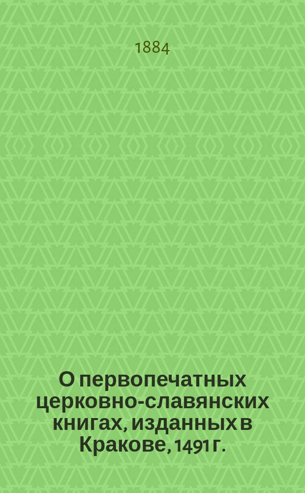 О первопечатных церковно-славянских книгах, изданных в Кракове, 1491 г. : (Библиогр. заметка)