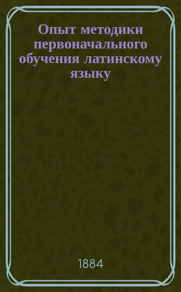 Опыт методики первоначального обучения латинскому языку : Курс первого и второго кл