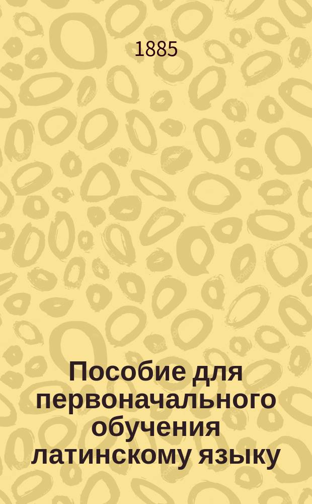 Пособие для первоначального обучения латинскому языку : Курс первого и второго кл