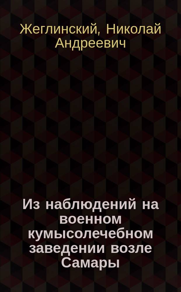 Из наблюдений на военном кумысолечебном заведении возле Самары : Сообщ. Н.А. Жеглинского : (Чит. в заседании Казан. о-ва врачей 29 сент. 1883 г.)