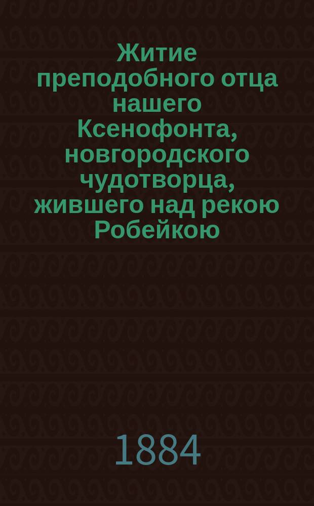 Житие преподобного отца нашего Ксенофонта, новгородского чудотворца, жившего над рекою Робейкою