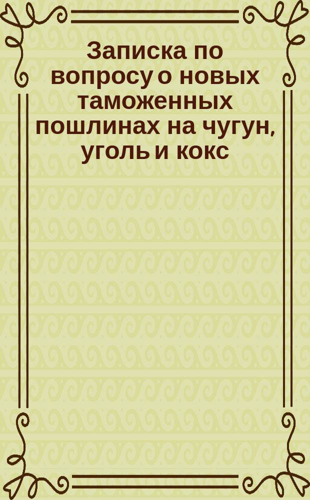 Записка по вопросу о новых таможенных пошлинах на чугун, уголь и кокс