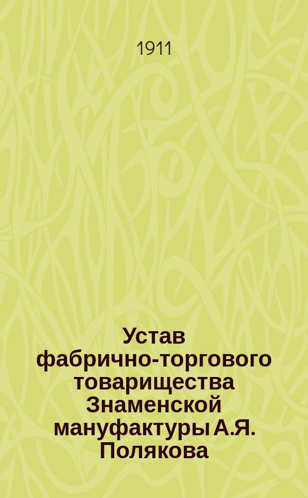 Устав фабрично-торгового товарищества Знаменской мануфактуры А.Я. Полякова : Утв. 18 мая 1884 г.