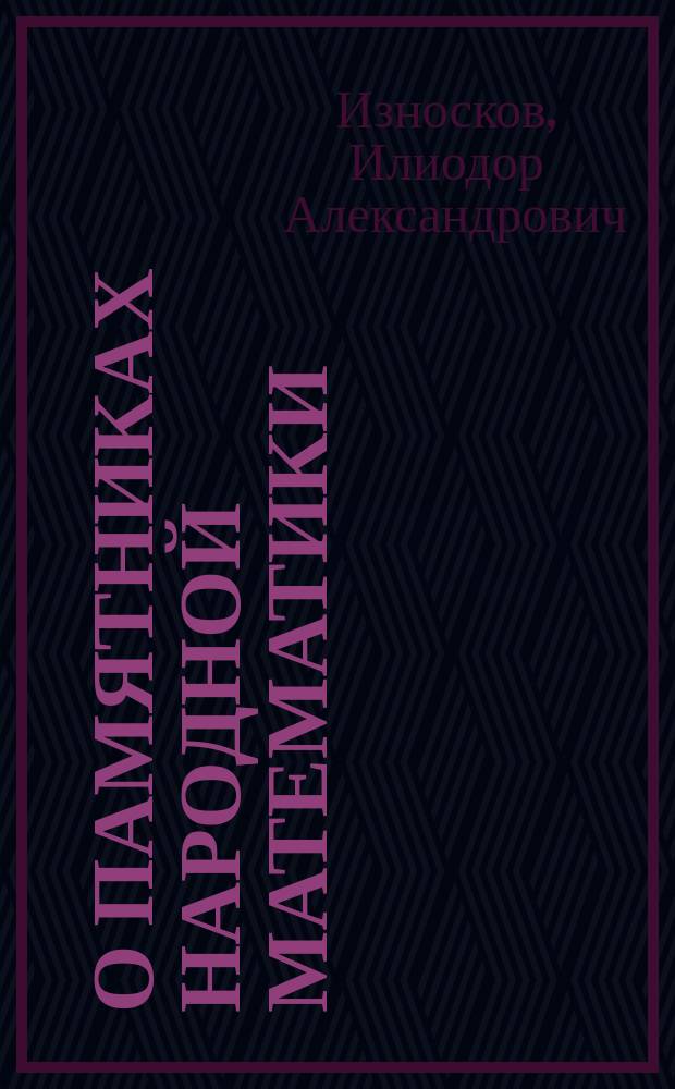 О памятниках народной математики : Сообщ. И.А. Износкова, чит. 27 окт. 1884 г. в заседании физ.-мат. секции О-ва естествоиспытателей при Имп. Казан. ун-те