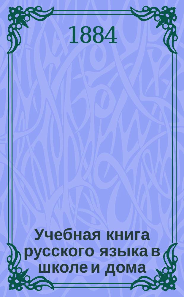 Учебная книга русского языка в школе и дома : При кн. отдел. "Приложение" для учащих