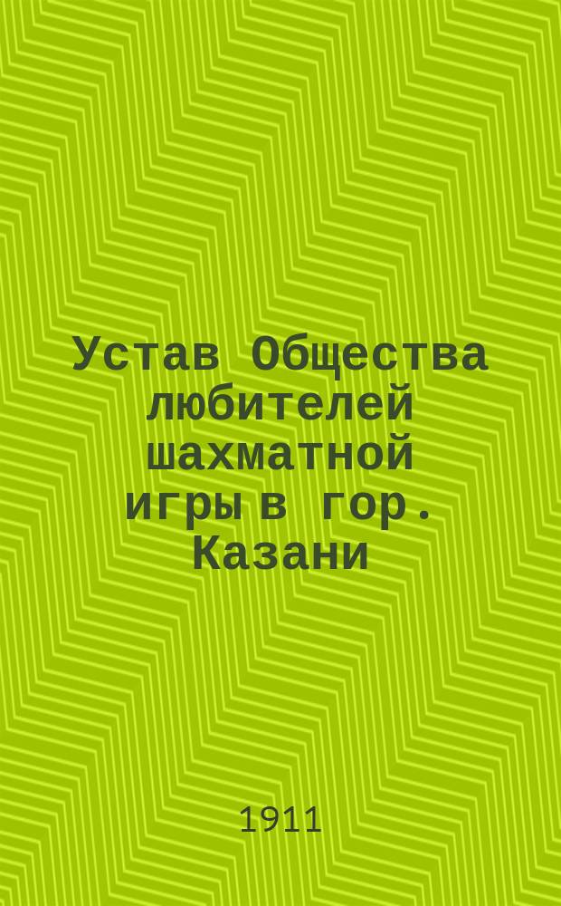 Устав Общества любителей шахматной игры в гор. Казани : Утв. 12 июля 1884 г.