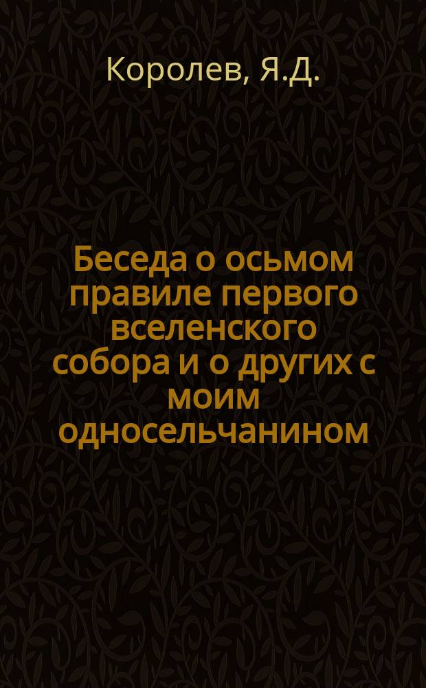 Беседа о осьмом правиле первого вселенского собора и о других с моим односельчанином, поповцем из противуокружников Г.М. Трабантовым