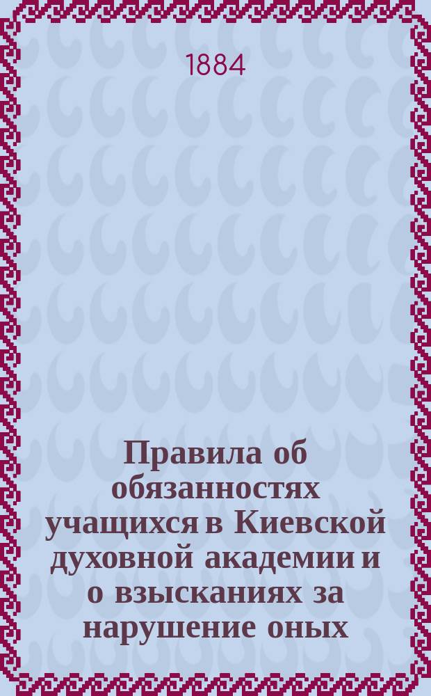Правила об обязанностях учащихся в Киевской духовной академии и о взысканиях за нарушение оных