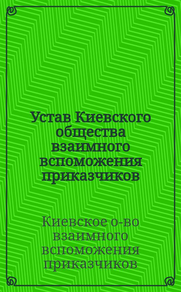 Устав Киевского общества взаимного вспоможения приказчиков : Утв. 19 нояб. 1883 г.