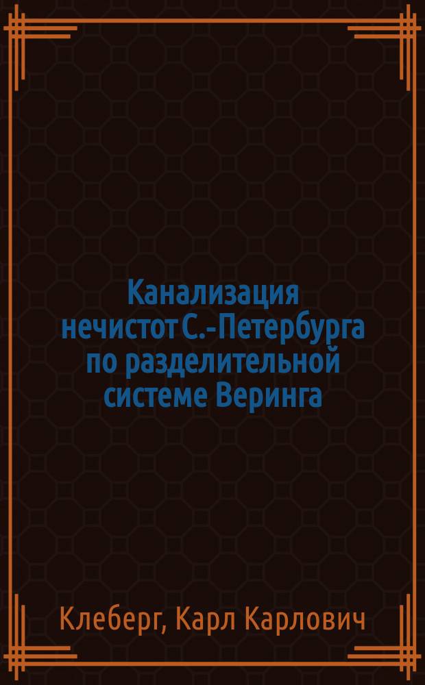 Канализация нечистот С.-Петербурга по разделительной системе Веринга : Сообщ. Имп. Рус. О-ву архитекторов инж.-технол. К.К. Клеберга, 6 марта 1884 г