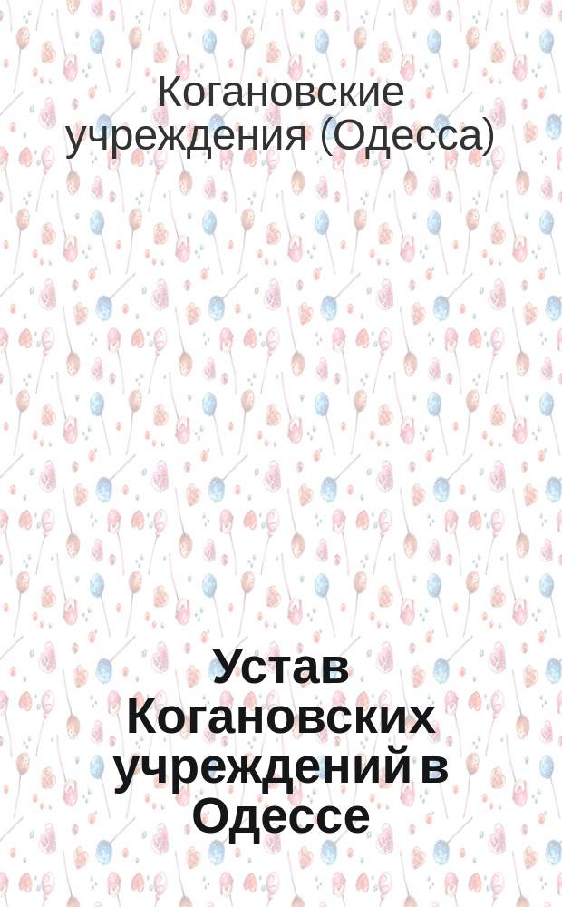 Устав Когановских учреждений в Одессе : Утв. 31 марта 1873 г.