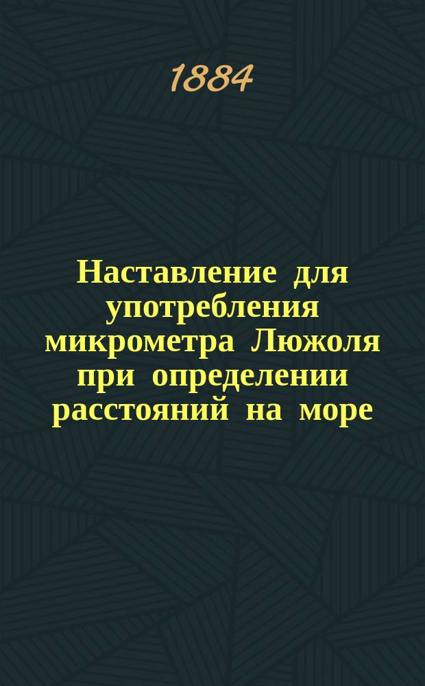 Наставление для употребления микрометра Люжоля при определении расстояний на море