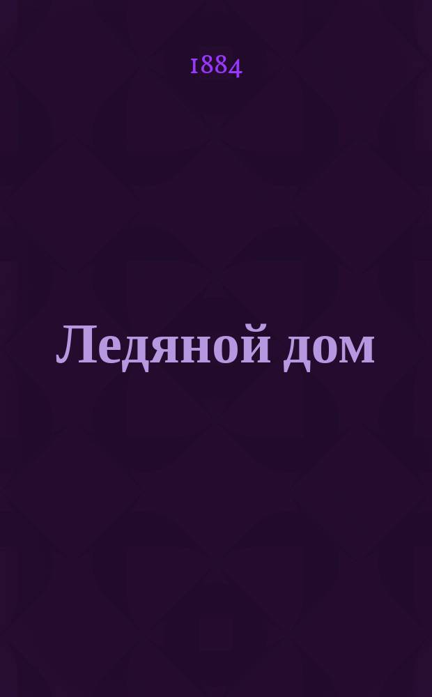 Ледяной дом : Повесть из времен царствования Анны Иоанновны : В 2 ч