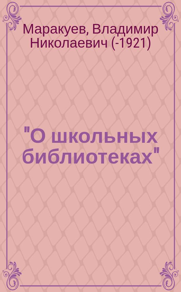 "О школьных библиотеках": Речь в Съезде зем. учителей, чит. 26 авг. 1883 г. Владимир. Николаев. Маракуевым, действ. чл. Имп. Геогр. о-ва, ред.-изд. "Нар. б-ки"; Даровые библиотеки в Англии и Америке / Его же