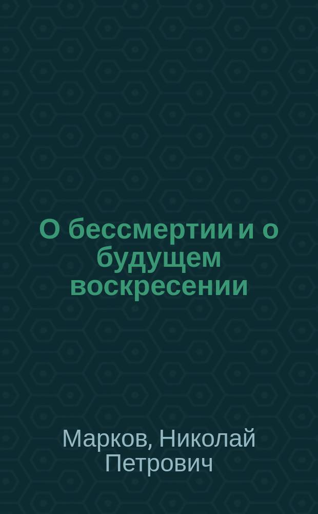 О бессмертии и о будущем воскресении : Слово в день св. князя Михаила Черниг. и боярина его Феодора говор.... ректором Черниг. д. семинарии, прот. Н. Марковым