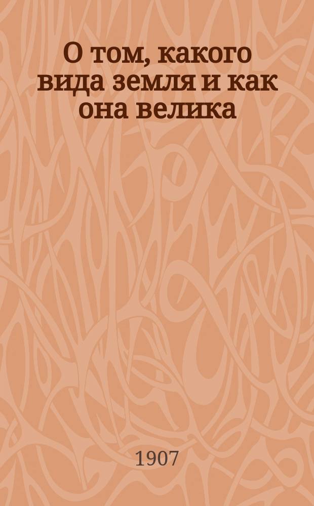 О том, какого вида земля и как она велика; Отчего бывает день и ночь, весна, лето, осень и зима: Два чтения для народа, произнес. в аудитории Пед. музея воен.-учеб. заведений / Н.Б. Медер