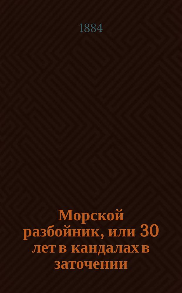 Морской разбойник, или 30 лет в кандалах в заточении : Ист. повесть в 3 ч