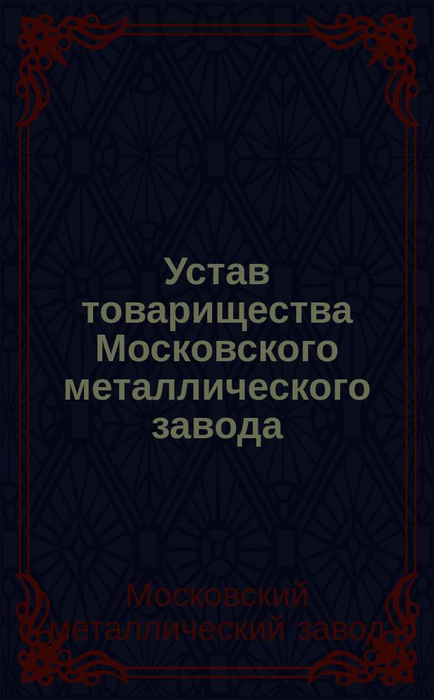 Устав товарищества Московского металлического завода : Утв. 2 окт. 1883 г.