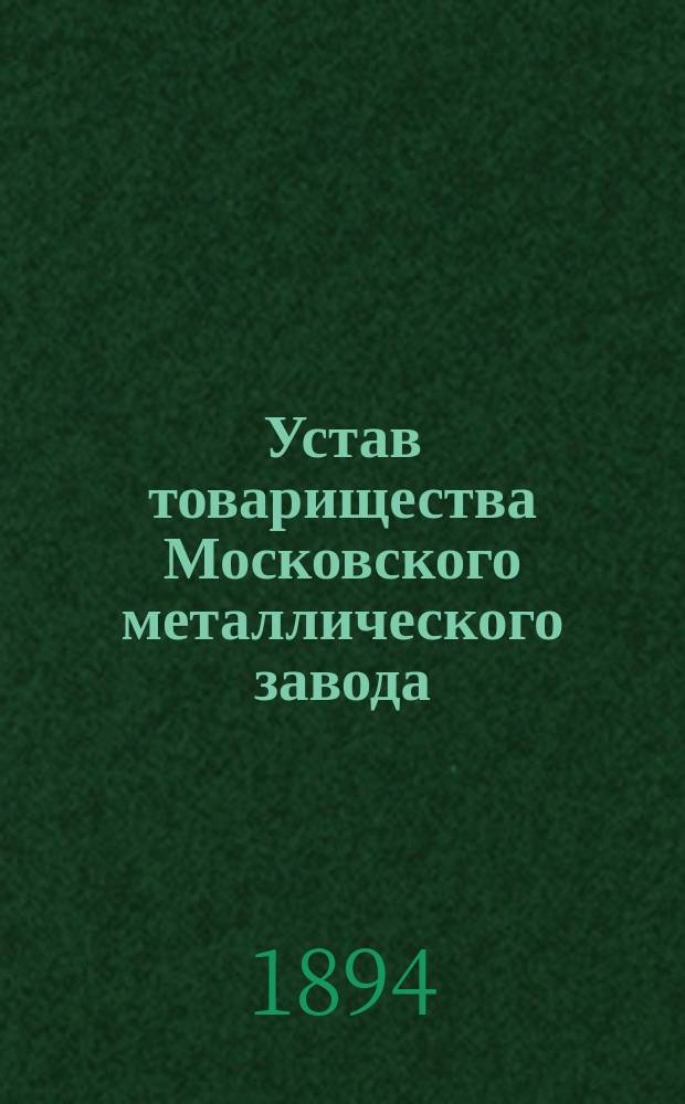 Устав товарищества Московского металлического завода : Утв. 2 окт. 1883 г.