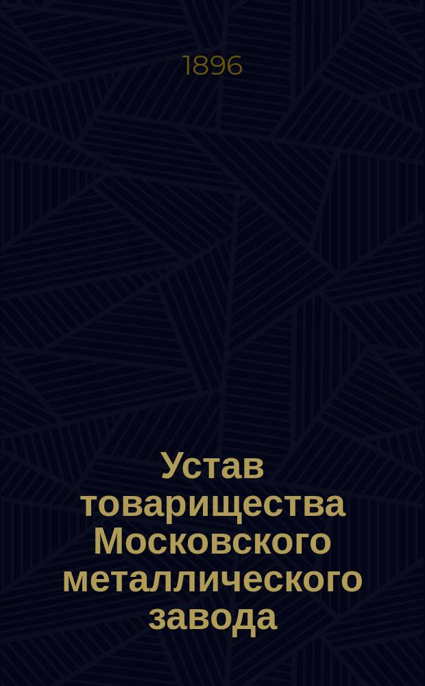 Устав товарищества Московского металлического завода : Утв. 2 окт. 1883 г.