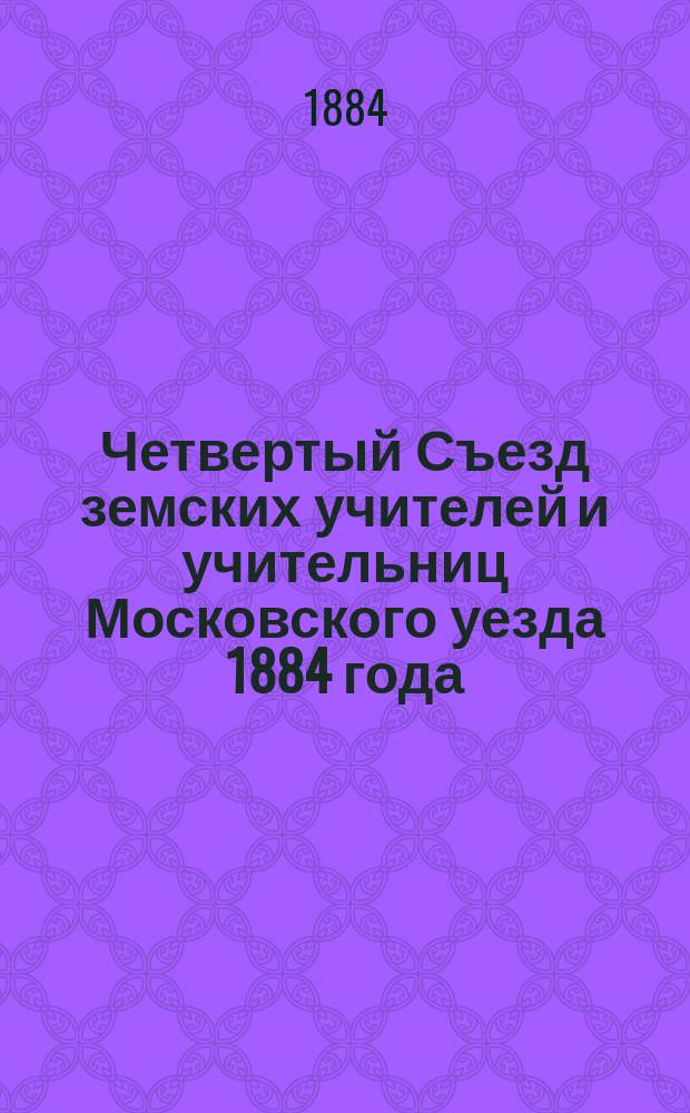 Четвертый Съезд земских учителей и учительниц Московского уезда 1884 года : Материалы Съезда