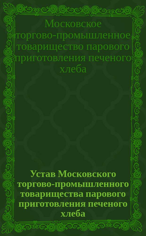 Устав Московского торгово-промышленного товарищества парового приготовления печеного хлеба : Утв. 21 сент. 1884 г.