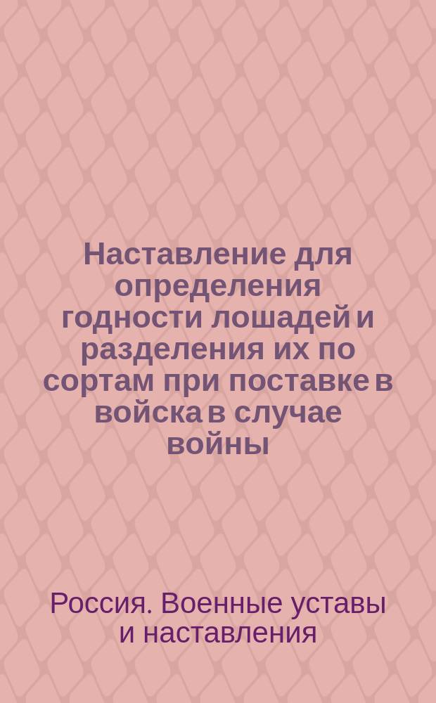 Наставление для определения годности лошадей и разделения их по сортам при поставке в войска в случае войны