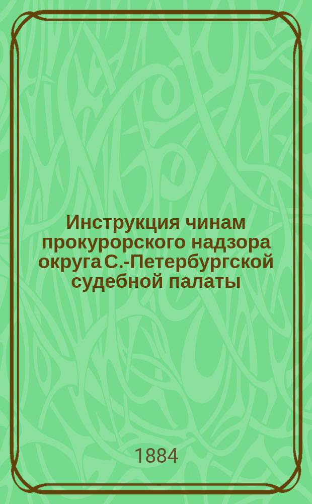Инструкция чинам прокурорского надзора округа С.-Петербургской судебной палаты