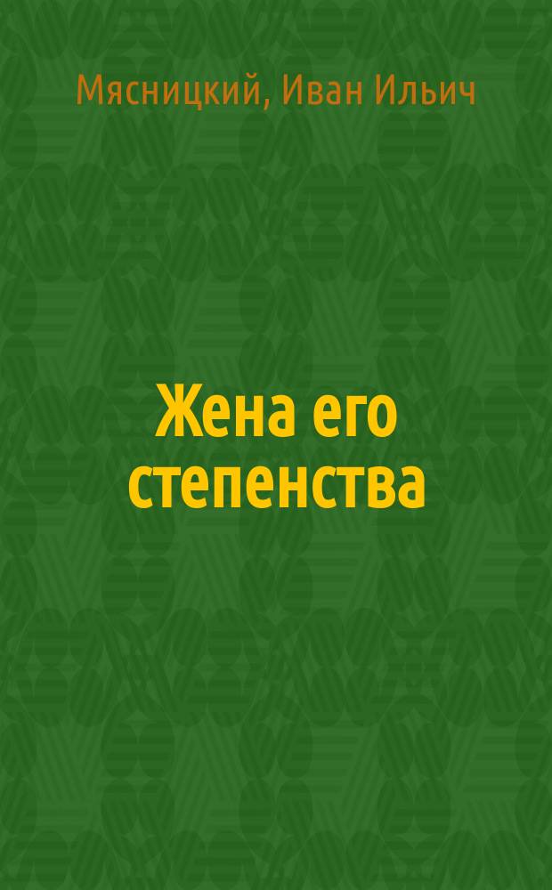 Жена его степенства : Ком. шут. в 3 д