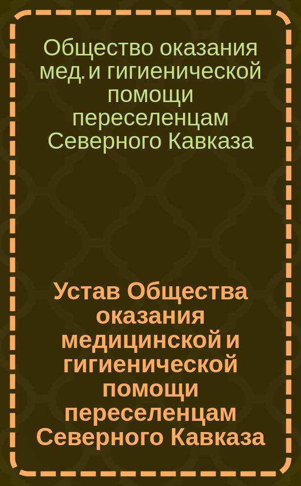 Устав Общества оказания медицинской и гигиенической помощи переселенцам Северного Кавказа : Утв. 1 июня 1884 г