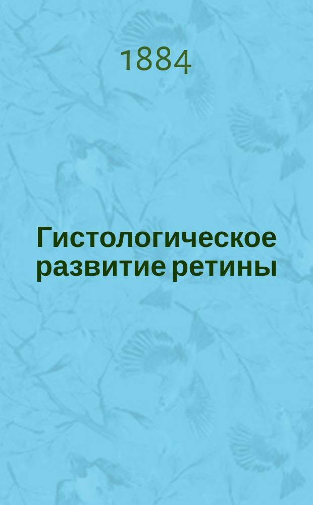 Гистологическое развитие ретины : Дис. на степ. д-ра мед. лекаря Ив. Огнева