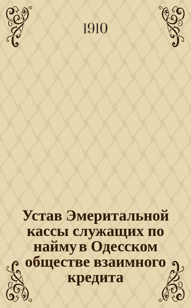 Устав Эмеритальной кассы служащих по найму в Одесском обществе взаимного кредита : Утв. 3 янв. 1902 г.