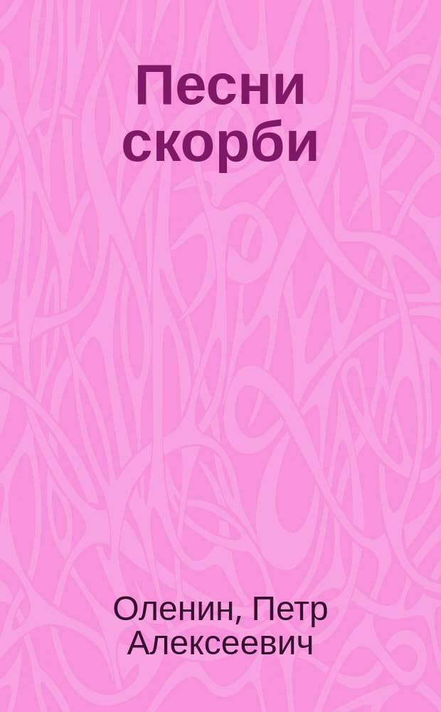 Песни скорби : Стихотворения П. Оленина