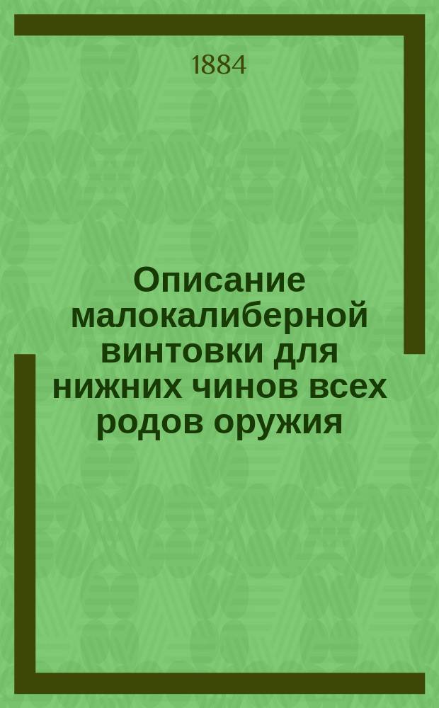 Описание малокалиберной винтовки для нижних чинов всех родов оружия : Описание, разборка, сборка, чистка, сбережение, хранение и осмотр винтовки : (Ч. 2, Отд. 1, по изд. 1894 г. )