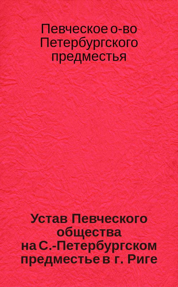Устав Певческого общества на С.-Петербургском предместье в г. Риге : Утв. 28 дек. 1883 г.